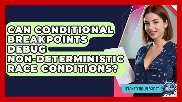 Can Conditional Breakpoints Debug Non-deterministic Race Conditions? - Learn To Troubleshoot