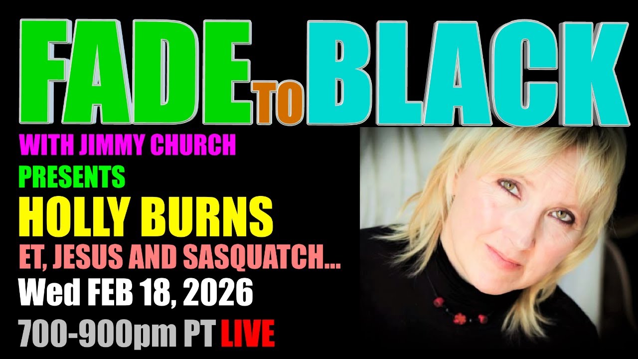 Tonight, Wednesday on FADE to BLACK: Psychic medium and open channel Holly Burns discusses her lifelong contact with spirit guides, ETs, Jesus, and the Sasquatch People, sharing insights into spiritual awakening, consciousness expansion, and messages about coming global revelations. 

Holly is a psychic, medium, open channel, and intuitive life coach who works with an all-knowing soul collective she calls “The Elders.” Through direct connection with higher consciousness and spirits across the Universe—both living and deceased—her work is focused on helping others awaken, align, and live their highest-vibrational lives.

WEBSITES:
https://www.hollyburnspsychic.com/

Air Date: February 18, 2026 


Monty Python Scotland Tour 2026
Aug 1-9, 2026
https://hayleyaramsey.com/absurdly-sacred-a-monty-python-grail-quest-through-scotland-2026-tour/

Sedona Ascension Retreat
March 20-22 2026 Sedona, AZ
https://sedonaascensionretreats.com/

Contact Modalities XPO
May 1-3rd, 2026 Delavan, Wisconsin
https://www.contactmodalitiesxpo.com/

Conscious Life Expo
February 20-23rd 2026
https://consciouslifeexpo.com/

Contact in the Desert
May 28-June 1st 2026
https://contactinthedesert.com/

Hidden Inca Tours Peru 2026:
https://hiddenincatours.com/tours/

River Moon Coffee:
https://rivermoonwellness.com/product-category/private-blends/jimmy-church/

FADE to BLACK Fadernaut Memberships:
https://jimmychurchradio.com/membership-options/

FADE to BLACK on Facebook:
https://facebook.com/JimmyChurchRadio


🎙️ New to streaming or looking to level up? Check out StreamYard and get $10 discount! 😍 https://streamyard.com/pal/d/5452069988466688