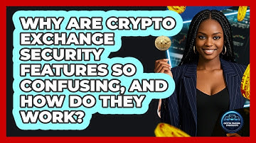 Why Are Crypto Exchange Security Features So Confusing, And How Do They Work?