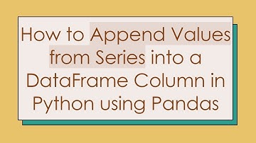 How to Append Values from Series into a DataFrame Column in Python using Pandas