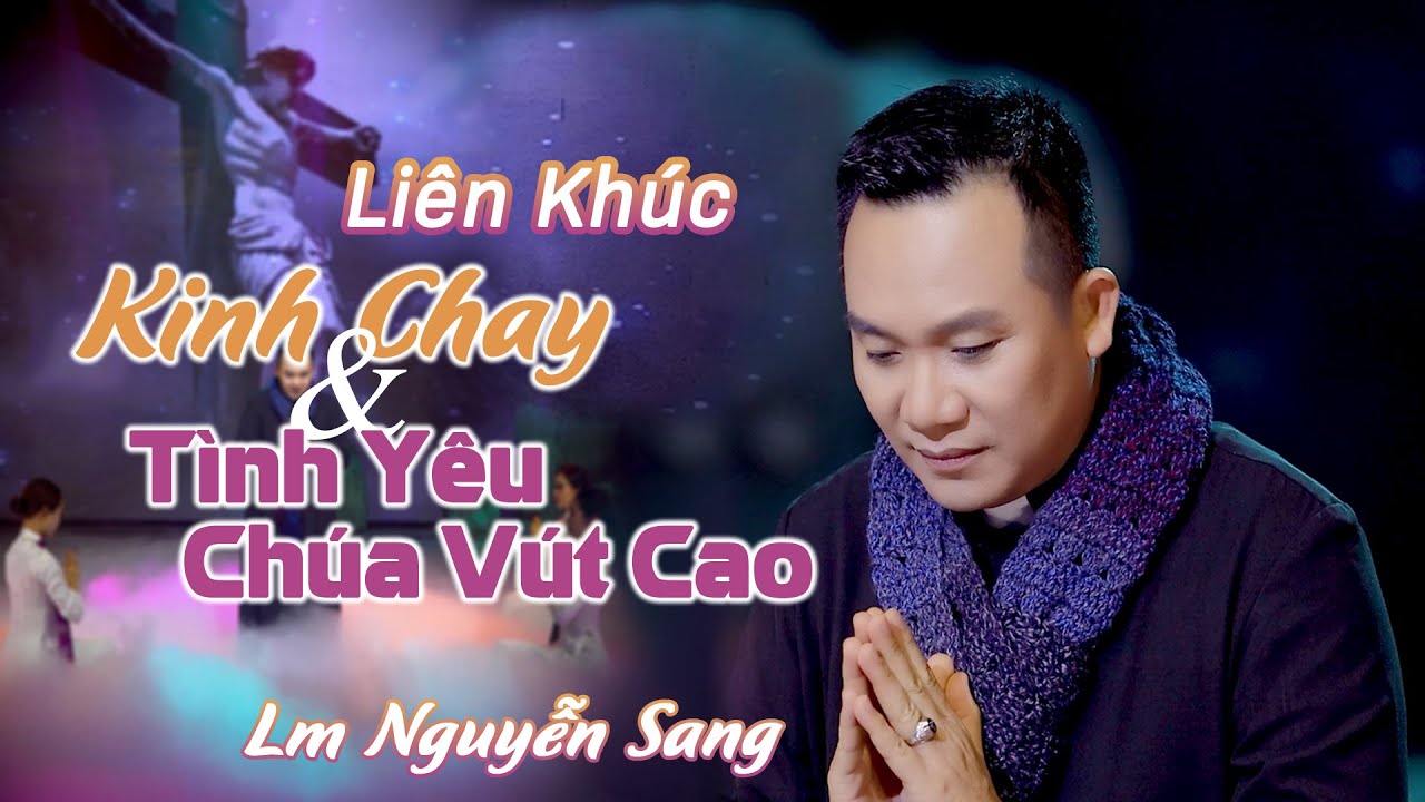 LK: KINH CHAY - TÌNH YÊU CHÚA VÚT CAO | LM NGUYỄN SANG | (St: Lm Nguyễn Duy)