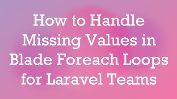 How to Handle Missing Values in Blade Foreach Loops for Laravel Teams