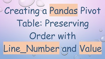 Creating a Pandas Pivot Table: Preserving Order with Line_Number and Value