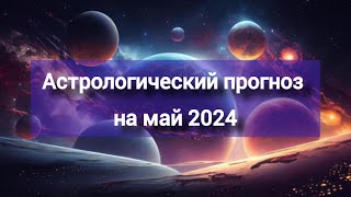 Астрологический прогноз на май 2024