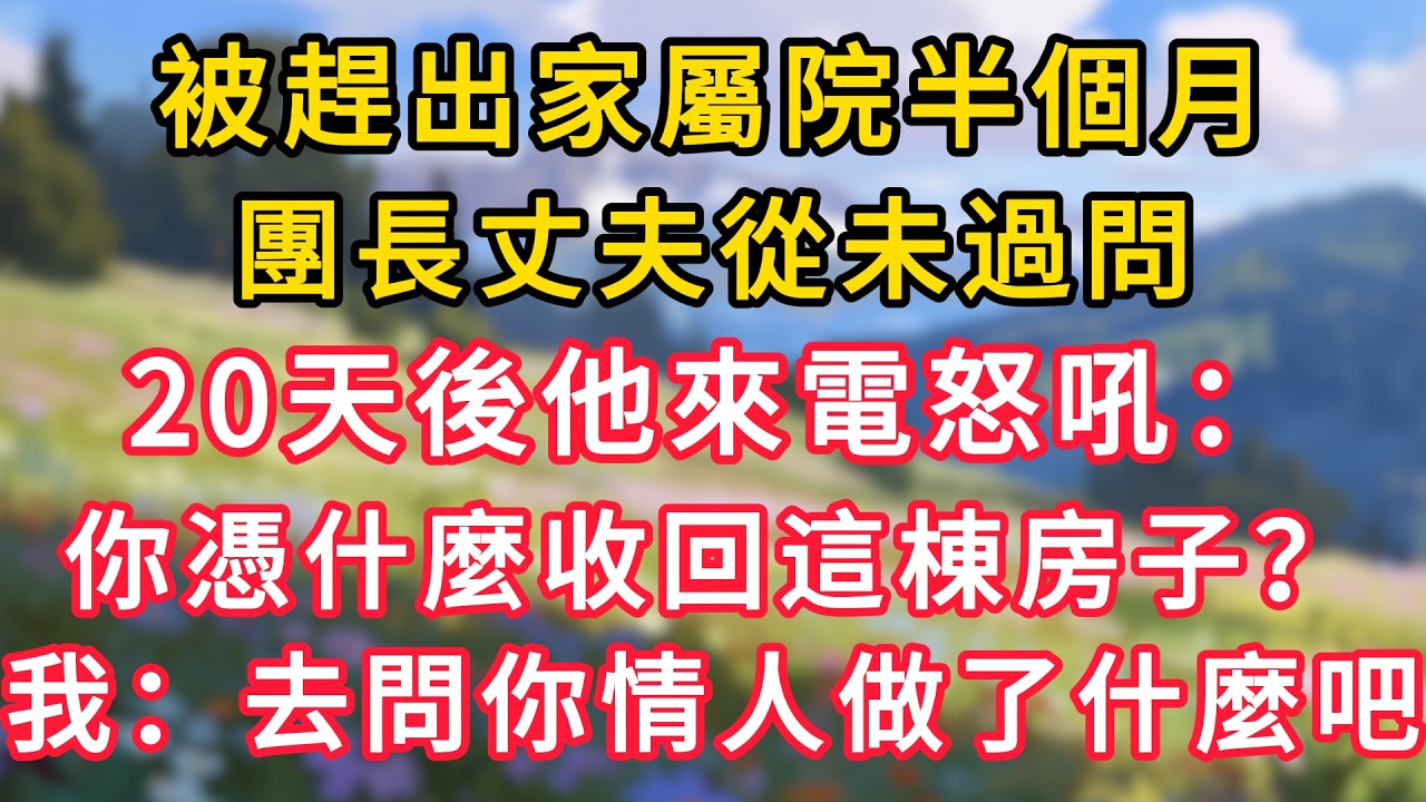 被趕出家屬院半個月，團長丈夫從未過問，20天後他來電怒吼：你憑什麼收回這棟房子？我笑：去問你情人做了什麼吧！ #為人處世 #生活经验#深夜淺讀 #情感故事 #人間心理 #小说