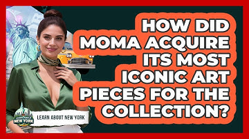 How Did MOMA Acquire Its Most Iconic Art Pieces For The Collection? - Learn About New York