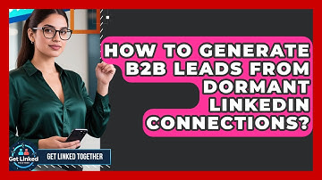 How To Generate B2B Leads From Dormant LinkedIn Connections? - Get Linked Together
