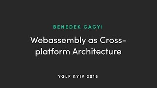 Benedek Gagyi - Webassembly as Cross-platform Architecture