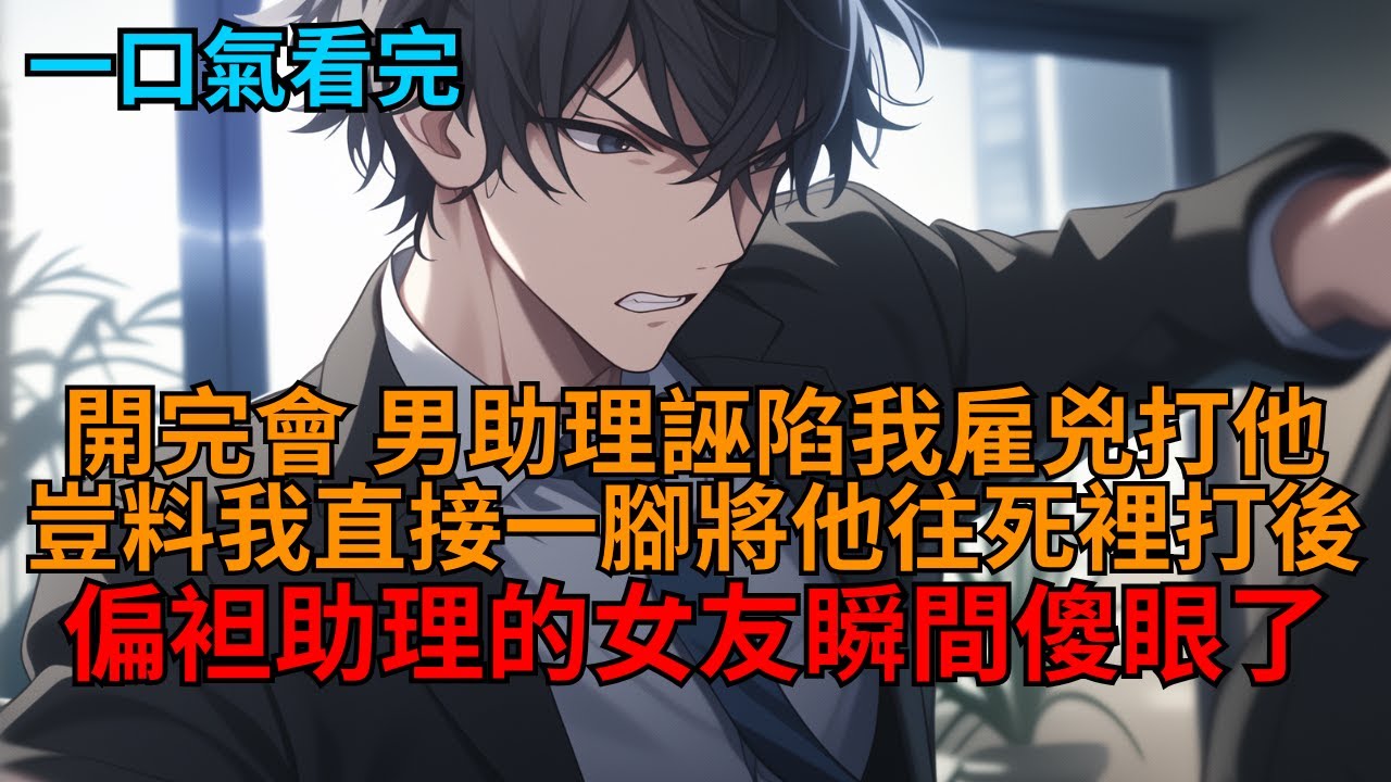 【爽文】開完會，心機男助理栽贓陷害我打他，女友也逼我下跪道歉，可我直接掄圓了胳膊，一巴掌就打在她臉上分手，轉身一腳踹飛男助理，全場炸了！  #小说推荐 #一口气看完