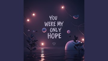 You were my only hope
