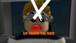 Saw|Eye vacuum trap tease|2024