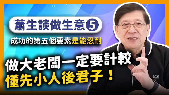 (中字)(4月拍攝)做大老闆一定要計較 懂先小人後君子！成功的第五個要素是能忍耐！【蕭生談做生意5】2021-05-16 - 天天要聞