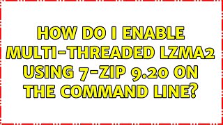 How do I enable multi-threaded LZMA2 using 7-zip 9.20 on the command line (5 Solutions!!)