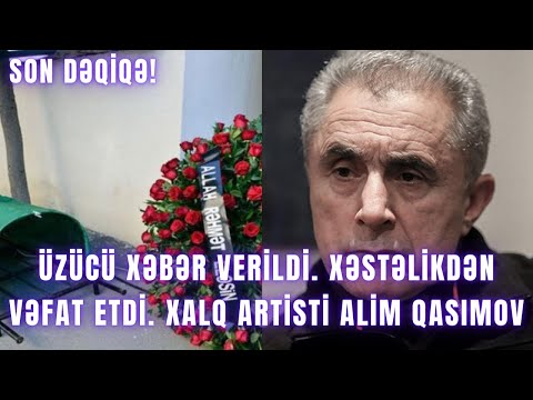 ÜZÜCÜ XƏBƏR VERİLDİ. Xəstəlikdən vəfat etdi. Xalq artisti Alim Qasımov