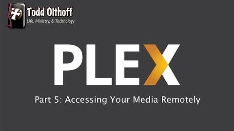 PLEX Part 5:  Accessing Your Media Remotely