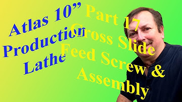 Building an Atlas 10" Production Lathe Part 17: The Cross Slide Feed Screw And Assembly