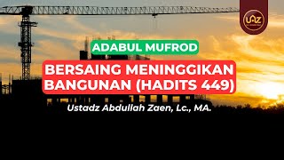 Bersaing Meninggikan Bangunan (Hadits 449) - Ustadz Abdullah Zaen., Lc., MA.