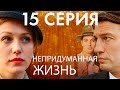 Непридуманная жизнь. Сериал. 15 серия