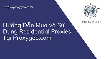 Hướng dẫn mua và sử dụng residential proxies | Proxy Việt Nam tại Proxygeo.com