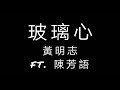 黃明志 ft. 陳芳語《玻璃心》歌詞 「對不起傷害了你 傷了你的感情 我聽見有個聲音 是玻璃心碎一地」