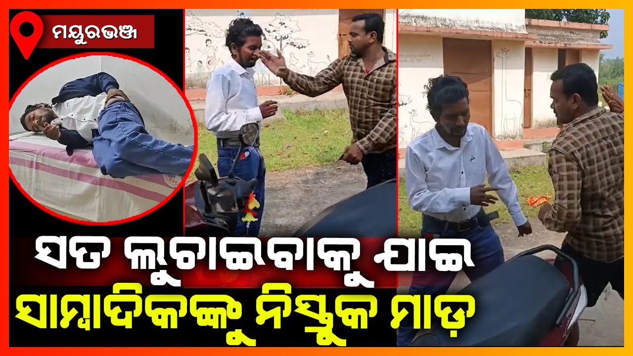 ସତ ଲୁଚାଇବାକୁ ଯାଇ ସାମ୍ବାଦିକଙ୍କୁ ନିସ୍ତୁକ ମାଡ଼ || MAYURBHANJ NEWS