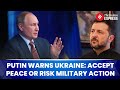 Putin Warns Ukraine: Accept Peace or Face Military Action