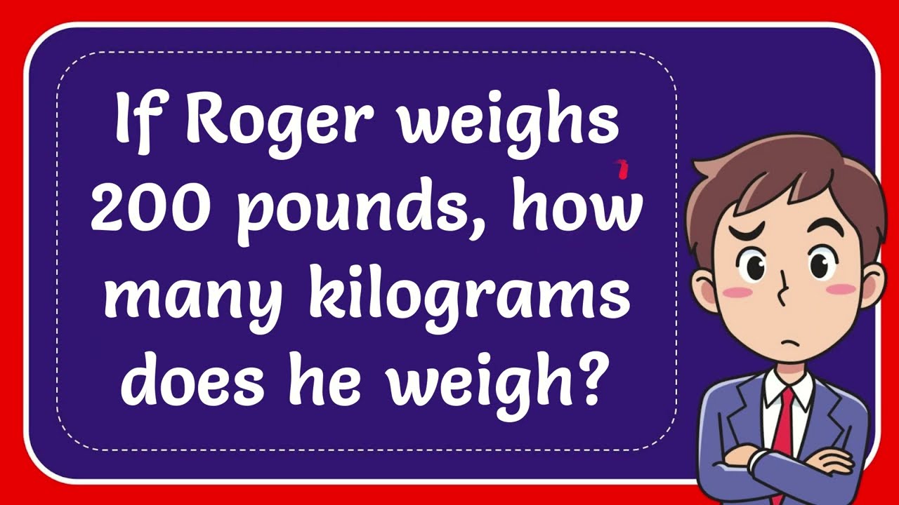 If Roger Weighs 200 Pounds How Many Kilograms Does He Weigh YouTube If Roger Weighs 200 Pounds How Many Kilograms Does He Weigh YouTube