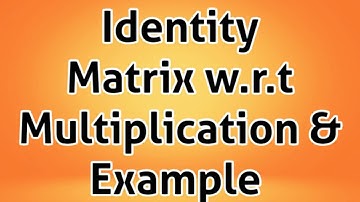 Identity Matrix w.r.t Multiplication & Example | Matrices | 10th Math | Math