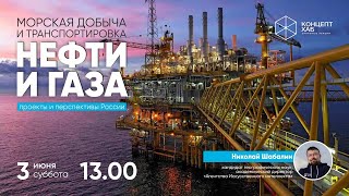 КонцептХаб. Николай Шабалин. Морская добыча и транспортировка нефти и газа: проекты и перспективы РФ