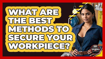 What Are The Best Methods To Secure Your Workpiece? - ToolBench Pros