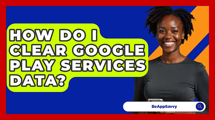 How Do I Clear Google Play Services Data? - Be App Savvy