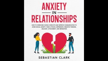 Anxiety In Relationships: How to Overcome Couple Conflicts and Improve Communication to avoid
