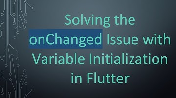 Solving the onChanged Issue with Variable Initialization in Flutter