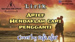 HENDAKLAH CARI PENGGANTI_Arief||lirik(Cover by Raffa affar)