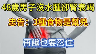 48歲男子沒水腫卻腎衰竭忠告3種食物是幫兇再饞也要忍住