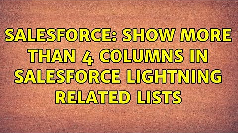 Salesforce: Show more than 4 columns in Salesforce Lightning Related Lists (3 Solutions!!)
