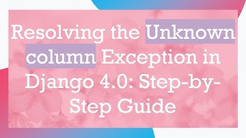 Resolving the Unknown column Exception in Django 4.0: Step-by-Step Guide