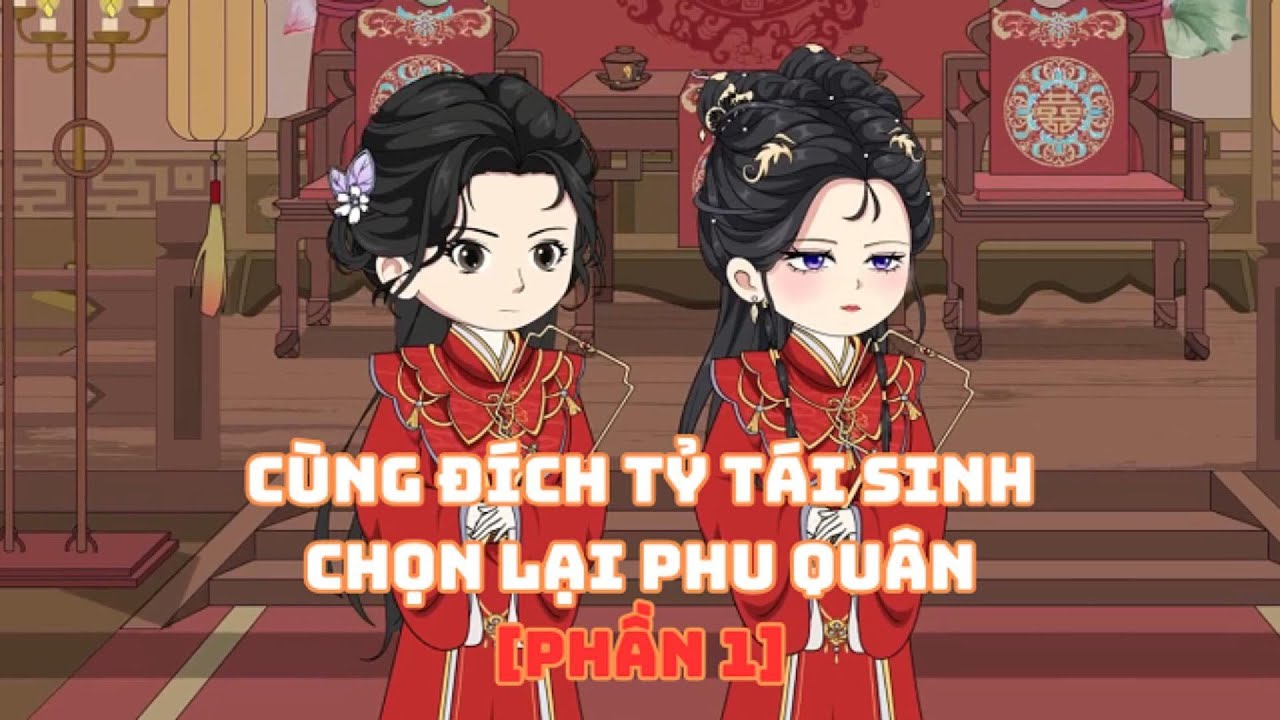 [Phần 1]Cùng Đích Tỷ Tái Sinh Chọn Lại Phu Quân| Muy Muy Rì Vêu