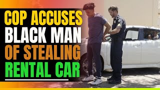 Cop Accuses Black Man Of Stealing Rental Car. Then This Happens