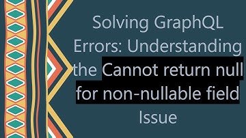 Solving GraphQL Errors: Understanding the Cannot return null for non-nullable field Issue