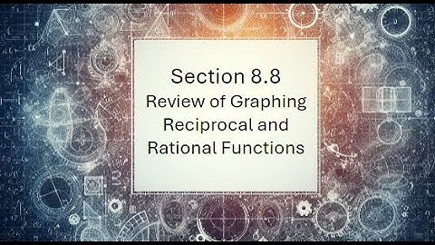 8.8 Review of Graphing Reciprocal and Rational Functions