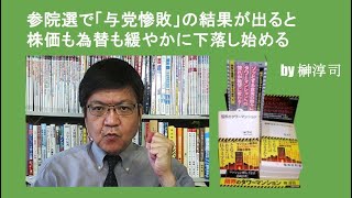 参院選で「与党惨敗」の結果が出ると株価も為替も緩やかに下落し始める　by榊淳司