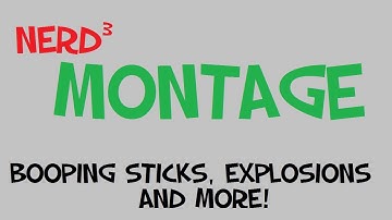 Nerd³ Montage... Explosions, Booping Sticks and More!