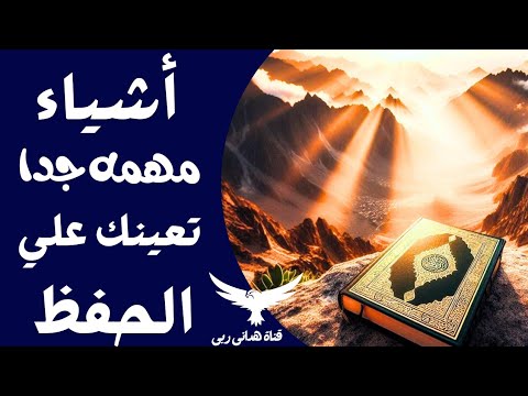ماهي الإسباب التي تعين علي الحفظ و يجهلها الكثير من الناس ويجلسون ليل و نهار في الحفظ ويتفلت منهم