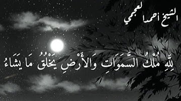 {لله ملك السموات والأرض يخلق مايشاء} تلاوه خاشعه ومؤثره ما شاء الله الشيخ /أحمد العجمي