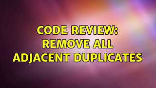 Code Review: Remove all adjacent duplicates (3 Solutions!!)