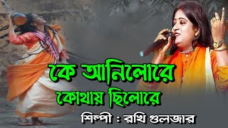 কে আনিলোরে কোথায় ছিলোরে | Ke Anilo Re Kothay Chilo Re | রাখি গুলজার বাউল গান