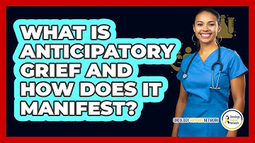 What Is Anticipatory Grief And How Does It Manifest? - Oncology Support Network