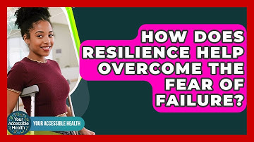 How Does Resilience Help Overcome The Fear Of Failure? - Your Accessible Health
