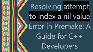 Resolving attempt to index a nil value Error in Premake: A Guide for C+ +  Developers
